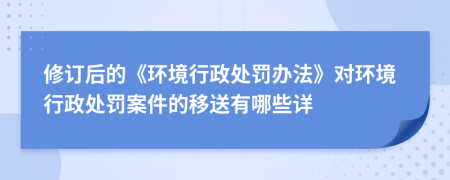修訂后的《環(huán)境行政處罰辦法》對(duì)環(huán)境行政處罰案件的移送有哪些詳