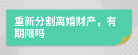 重新分割離婚財產(chǎn)，有期限嗎