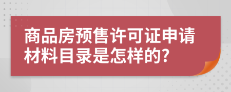 商品房預售許可證申請材料目錄是怎樣的?