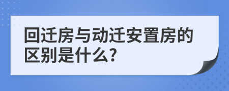 回遷房與動(dòng)遷安置房的區(qū)別是什么?