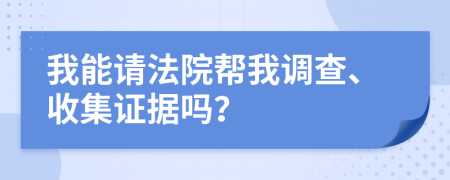我能請法院幫我調查、收集證據(jù)嗎？