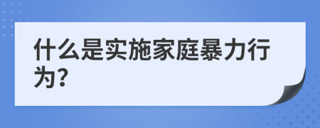 什么是實(shí)施家庭暴力行為？