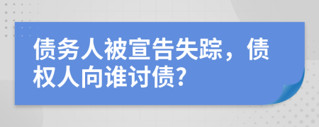 債務(wù)人被宣告失蹤，債權(quán)人向誰討債?