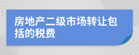 房地產(chǎn)二級(jí)市場(chǎng)轉(zhuǎn)讓包括的稅費(fèi)