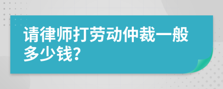 請(qǐng)律師打勞動(dòng)仲裁一般多少錢(qián)？