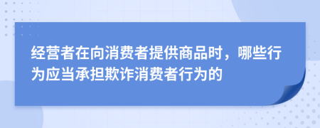 經(jīng)營者在向消費(fèi)者提供商品時，哪些行為應(yīng)當(dāng)承擔(dān)欺詐消費(fèi)者行為的