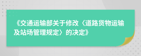 《交通運輸部關(guān)于修改〈道路貨物運輸及站場管理規(guī)定〉的決定》