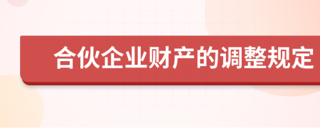 合伙企業(yè)財(cái)產(chǎn)的調(diào)整規(guī)定