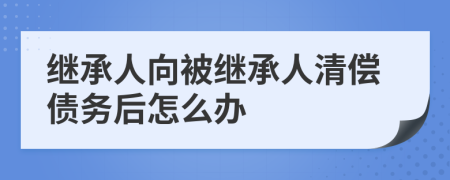 繼承人向被繼承人清償債務(wù)后怎么辦
