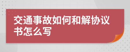 交通事故如何和解協(xié)議書怎么寫