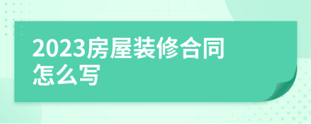 2023房屋裝修合同怎么寫