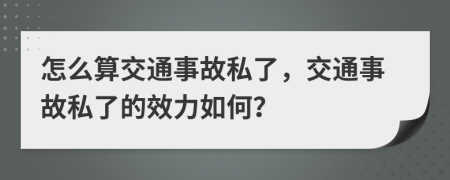 怎么算交通事故私了，交通事故私了的效力如何？
