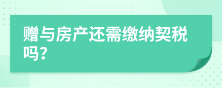 贈與房產(chǎn)還需繳納契稅嗎？