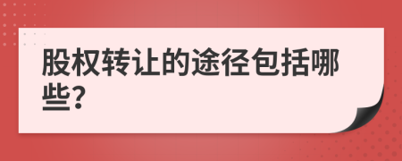 股權(quán)轉(zhuǎn)讓的途徑包括哪些？
