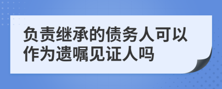 負(fù)責(zé)繼承的債務(wù)人可以作為遺囑見證人嗎