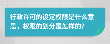 行政許可的設(shè)定權(quán)限是什么意思，權(quán)限的劃分是怎樣的？
