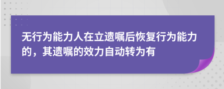 無行為能力人在立遺囑后恢復(fù)行為能力的，其遺囑的效力自動轉(zhuǎn)為有