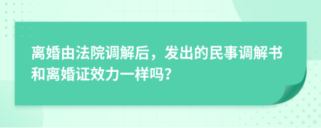 離婚由法院調(diào)解后，發(fā)出的民事調(diào)解書和離婚證效力一樣嗎？
