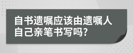 自書(shū)遺囑應(yīng)該由遺囑人自己親筆書(shū)寫(xiě)嗎?