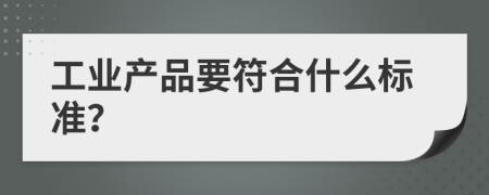 工業(yè)產(chǎn)品要符合什么標準？