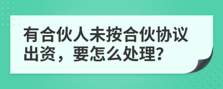 有合伙人未按合伙協(xié)議出資，要怎么處理？