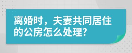 離婚時,夫妻共同居住的公房怎么處理?