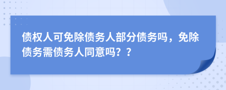 債權(quán)人可免除債務(wù)人部分債務(wù)嗎，免除債務(wù)需債務(wù)人同意嗎？？