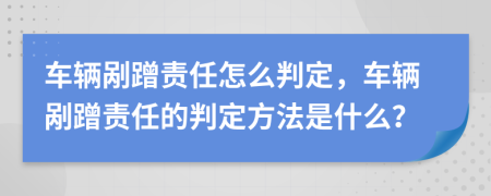 車(chē)輛剮蹭責(zé)任怎么判定，車(chē)輛剮蹭責(zé)任的判定方法是什么？