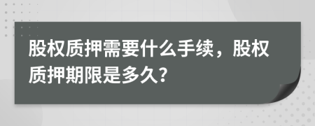 股權(quán)質(zhì)押需要什么手續(xù)，股權(quán)質(zhì)押期限是多久？
