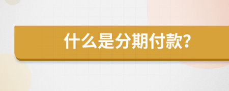 什么是分期付款？