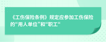 《工傷保險條例》規(guī)定應(yīng)參加工傷保險的“用人單位”和“職工“
