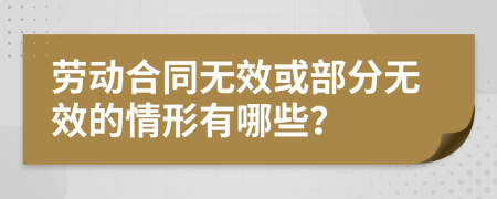 勞動(dòng)合同無(wú)效或部分無(wú)效的情形有哪些？