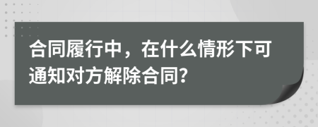 合同履行中，在什么情形下可通知對(duì)方解除合同？