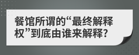 餐館所謂的“最終解釋權(quán)”到底由誰來解釋?