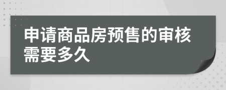 申請(qǐng)商品房預(yù)售的審核需要多久