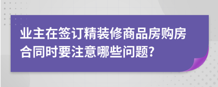 業(yè)主在簽訂精裝修商品房購(gòu)房合同時(shí)要注意哪些問(wèn)題?