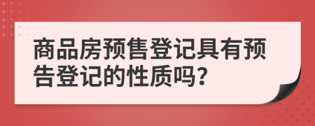 商品房預(yù)售登記具有預(yù)告登記的性質(zhì)嗎？