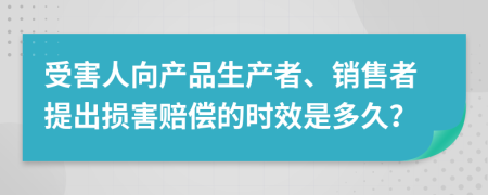 受害人向產品生產者、銷售者提出損害賠償的時效是多久？