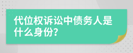 代位權(quán)訴訟中債務(wù)人是什么身份？