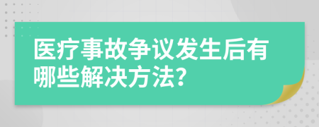 醫(yī)療事故爭議發(fā)生后有哪些解決方法？