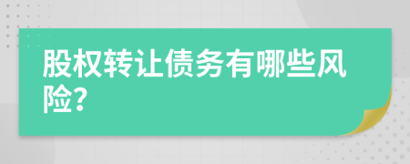 股權(quán)轉(zhuǎn)讓債務(wù)有哪些風(fēng)險(xiǎn)？