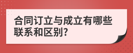 合同訂立與成立有哪些聯(lián)系和區(qū)別?