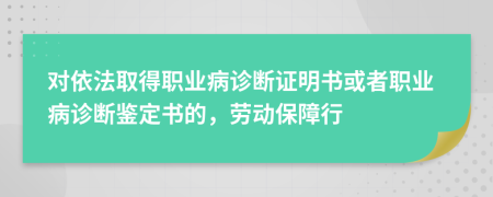 對依法取得職業(yè)病診斷證明書或者職業(yè)病診斷鑒定書的，勞動保障行