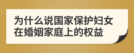 為什么說國家保護(hù)婦女在婚姻家庭上的權(quán)益