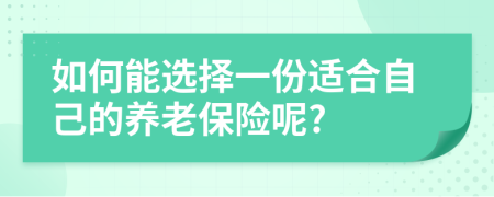 如何能選擇一份適合自己的養(yǎng)老保險(xiǎn)呢?