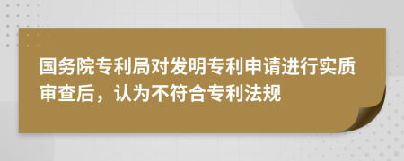 國(guó)務(wù)院專利局對(duì)發(fā)明專利申請(qǐng)進(jìn)行實(shí)質(zhì)審查后，認(rèn)為不符合專利法規(guī)