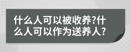 什么人可以被收養(yǎng)?什么人可以作為送養(yǎng)人?