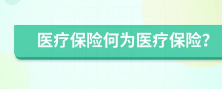 醫(yī)療保險(xiǎn)何為醫(yī)療保險(xiǎn)？