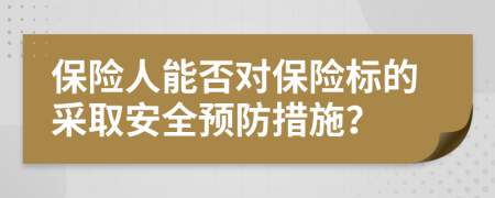 保險人能否對保險標(biāo)的采取安全預(yù)防措施？