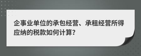 企事業(yè)單位的承包經(jīng)營、承租經(jīng)營所得應納的稅款如何計算？
